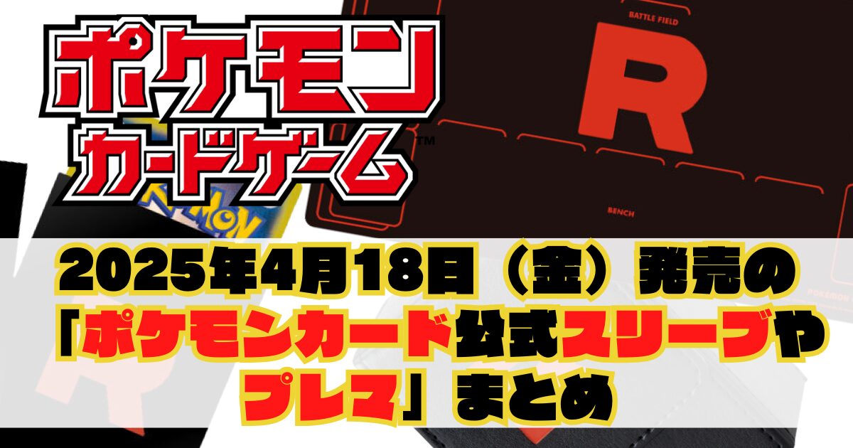 2025年4月18日（金）発売の「ポケモンカード公式サプライ（スリーブ等